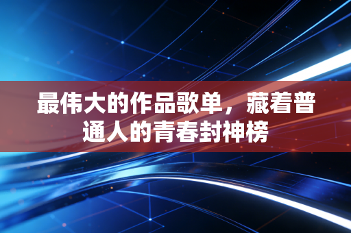 最伟大的作品歌单，藏着普通人的青春封神榜