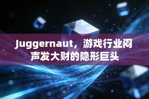 Juggernaut,游戏行业闷声发大财的隐形巨头