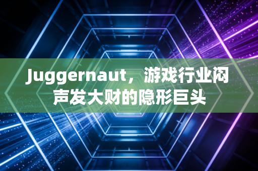 Juggernaut,游戏行业闷声发大财的隐形巨头