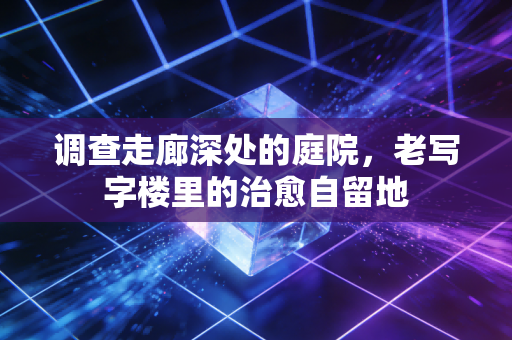 调查走廊深处的庭院，老写字楼里的治愈自留地