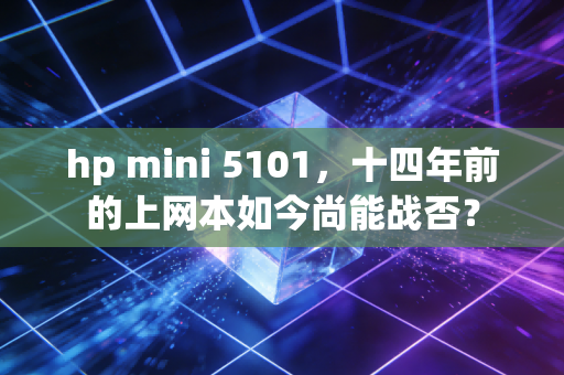 hp mini 5101，十四年前的上网本如今尚能战否？