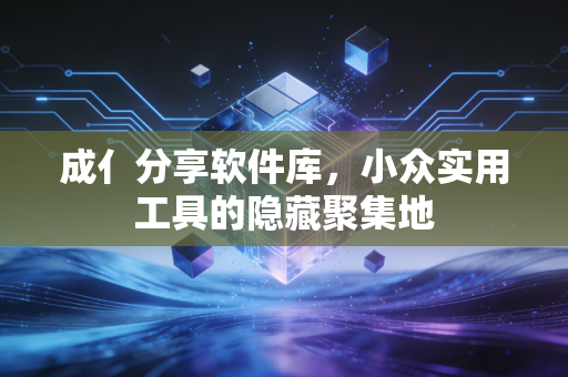 成亻分享软件库，小众实用工具的隐藏聚集地