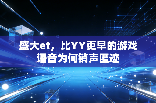 盛大et，比YY更早的游戏语音为何销声匿迹