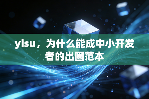 yisu，为什么能成中小开发者的出圈范本