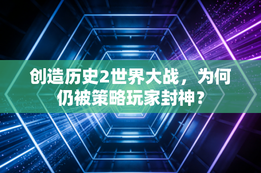 创造历史2世界大战，为何仍被策略玩家封神？
