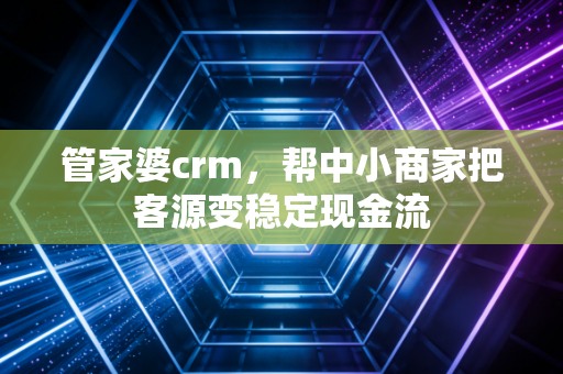 管家婆crm，帮中小商家把客源变稳定现金流