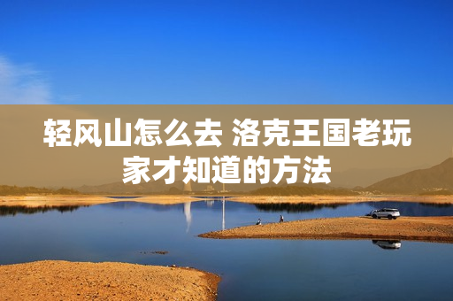轻风山怎么去 洛克王国老玩家才知道的方法