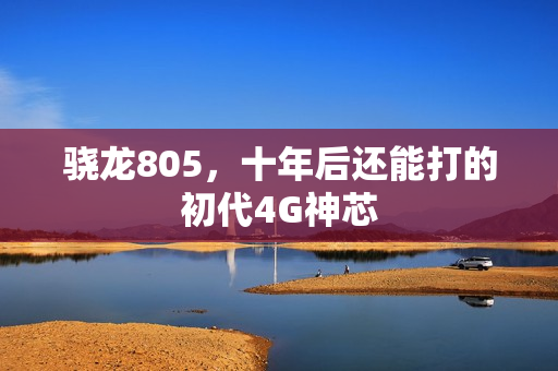 骁龙805，十年后还能打的初代4G神芯