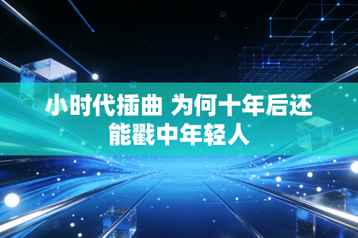 小时代插曲 为何十年后还能戳中年轻人