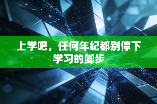 上学吧,任何年纪都别停下学习的脚步