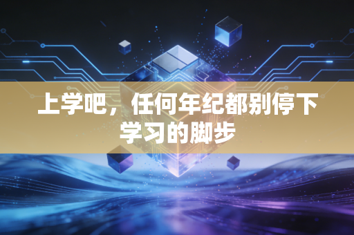 上学吧,任何年纪都别停下学习的脚步