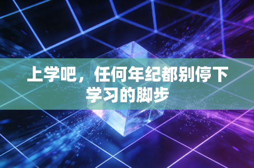 上学吧,任何年纪都别停下学习的脚步