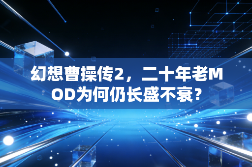 幻想曹操传2,二十年老MOD为何仍长盛不衰?
