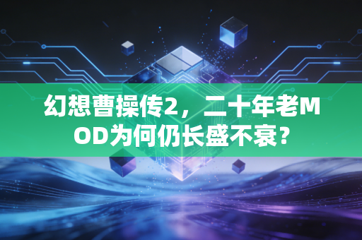 幻想曹操传2,二十年老MOD为何仍长盛不衰?