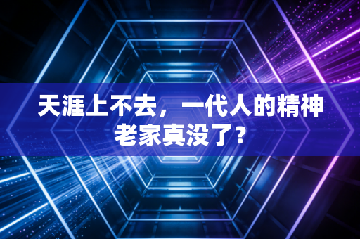 天涯上不去，一代人的精神老家真没了？