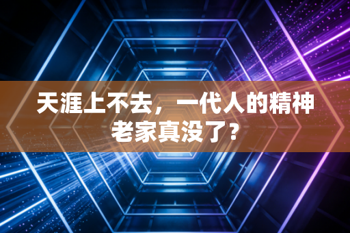 天涯上不去，一代人的精神老家真没了？