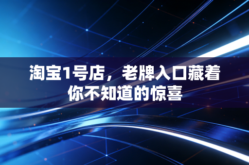 淘宝1号店,老牌入口藏着你不知道的惊喜