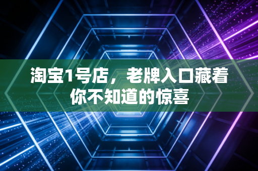 淘宝1号店,老牌入口藏着你不知道的惊喜