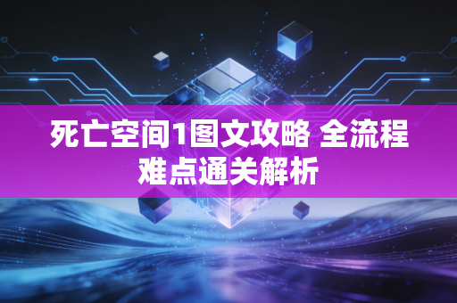 死亡空间1图文攻略 全流程难点通关解析
