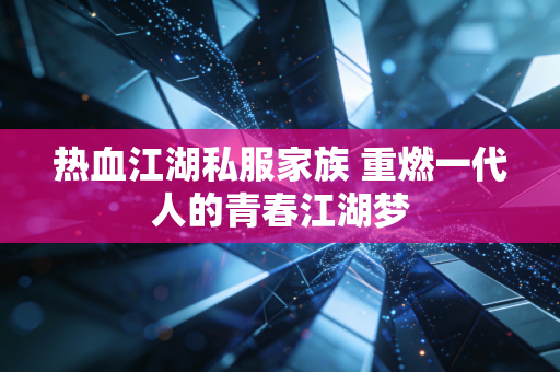 热血江湖私服家族 重燃一代人的青春江湖梦