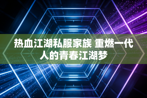 热血江湖私服家族 重燃一代人的青春江湖梦