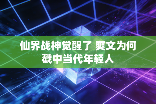 仙界战神觉醒了 爽文为何戳中当代年轻人