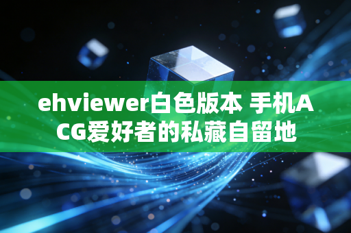 ehviewer白色版本 手机ACG爱好者的私藏自留地