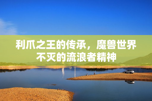 利爪之王的传承，魔兽世界不灭的流浪者精神