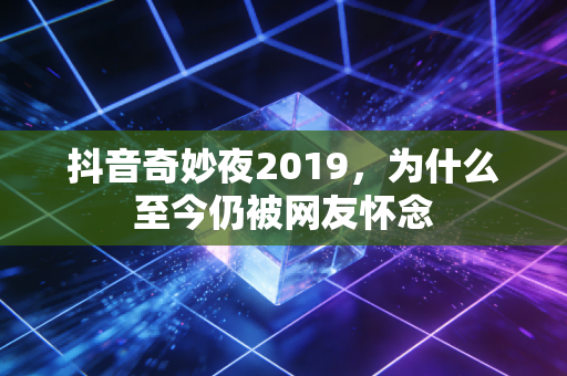 抖音奇妙夜2019，为什么至今仍被网友怀念