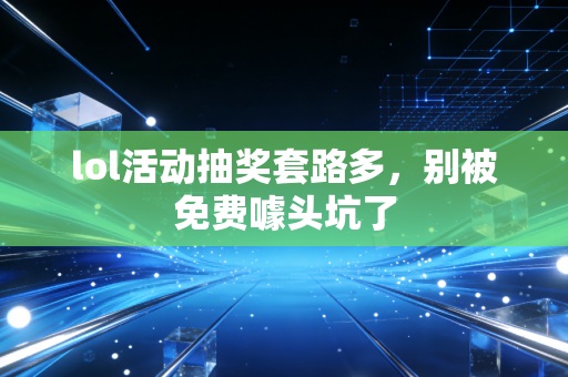 lol活动抽奖套路多，别被免费噱头坑了