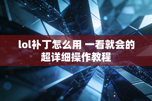 lol补丁怎么用 一看就会的超详细操作教程
