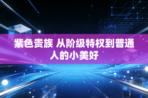 紫色贵族 从阶级特权到普通人的小美好