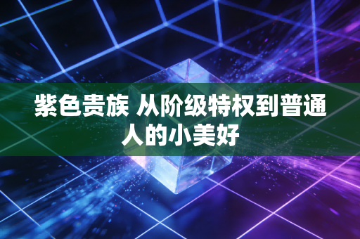 紫色贵族 从阶级特权到普通人的小美好