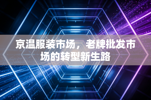 京温服装市场，老牌批发市场的转型新生路