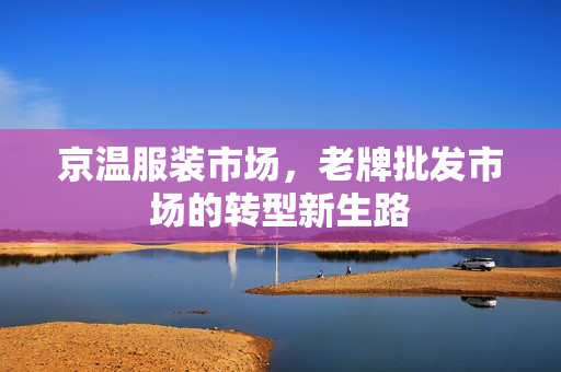 京温服装市场，老牌批发市场的转型新生路