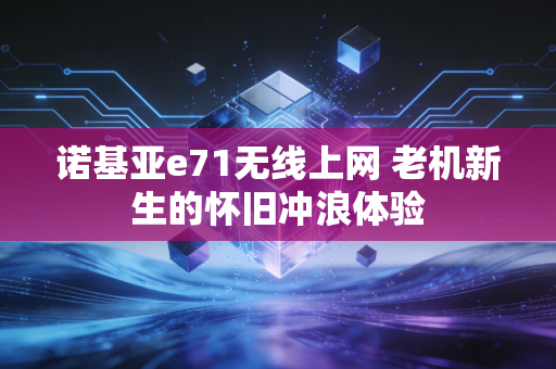诺基亚e71无线上网 老机新生的怀旧冲浪体验