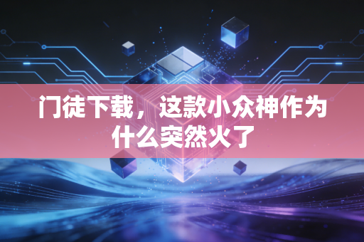 门徒下载，这款小众神作为什么突然火了