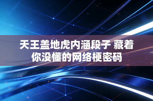 天王盖地虎内涵段子 藏着你没懂的网络梗密码