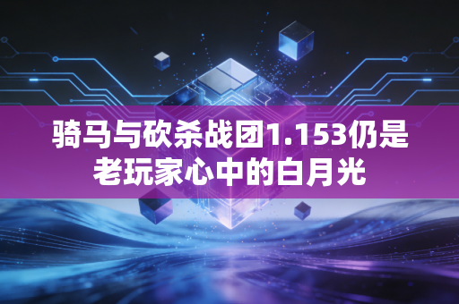 骑马与砍杀战团1.153仍是老玩家心中的白月光