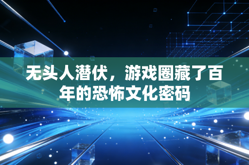 无头人潜伏，游戏圈藏了百年的恐怖文化密码