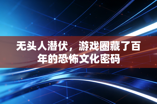 无头人潜伏，游戏圈藏了百年的恐怖文化密码