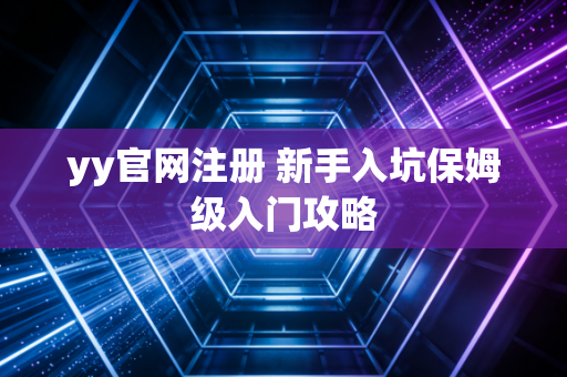 yy官网注册 新手入坑保姆级入门攻略