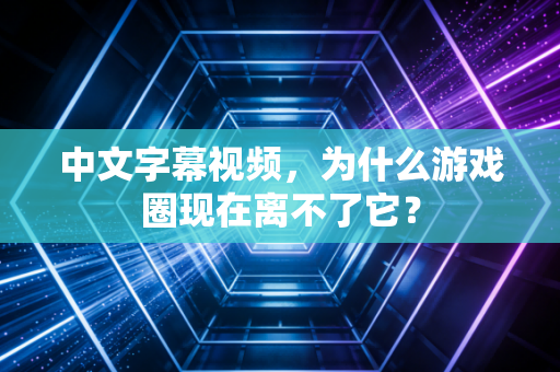 中文字幕视频，为什么游戏圈现在离不了它？
