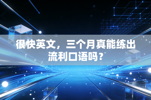 很快英文,三个月真能练出流利口语吗?