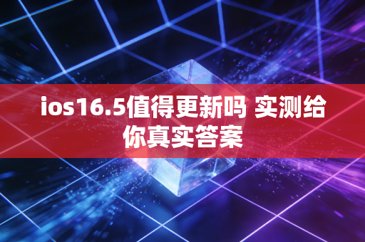 ios16.5值得更新吗 实测给你真实答案