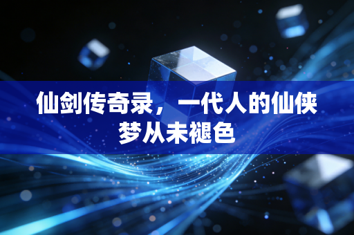 仙剑传奇录,一代人的仙侠梦从未褪色