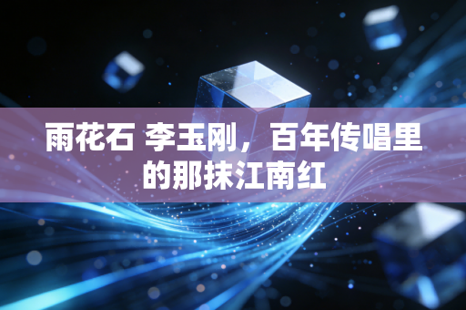 雨花石 李玉刚,百年传唱里的那抹江南红