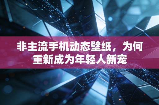 非主流手机动态壁纸,为何重新成为年轻人新宠