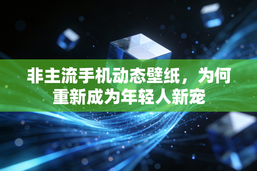 非主流手机动态壁纸,为何重新成为年轻人新宠