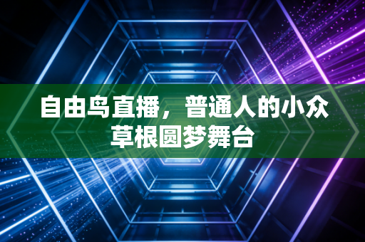 自由鸟直播，普通人的小众草根圆梦舞台